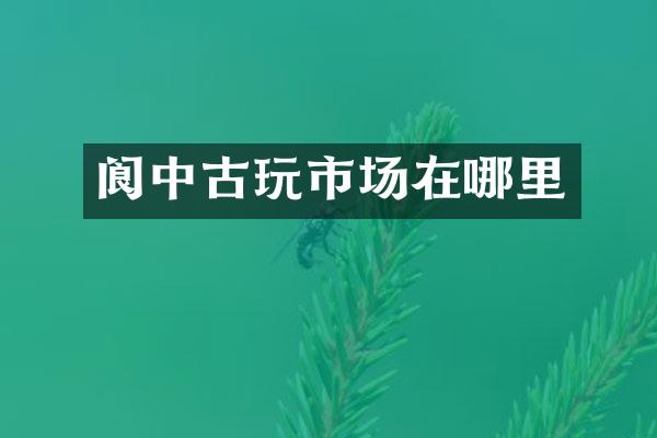 阆中古玩市场在哪里
