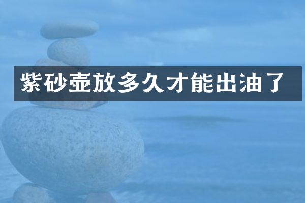 紫砂壶放多久才能出油了