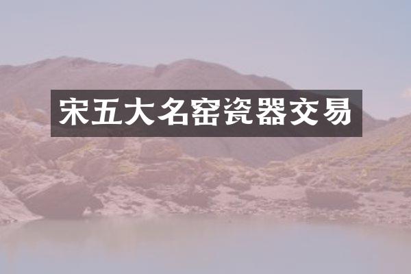 宋五大名窑瓷器交易