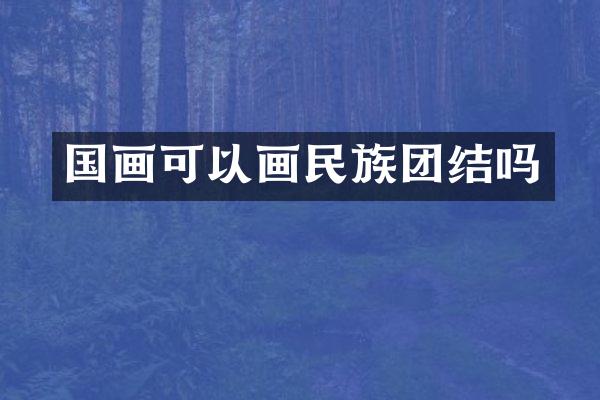 国画可以画民族团结吗