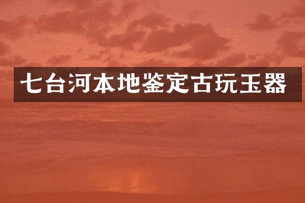 七台河本地鉴定古玩玉器
