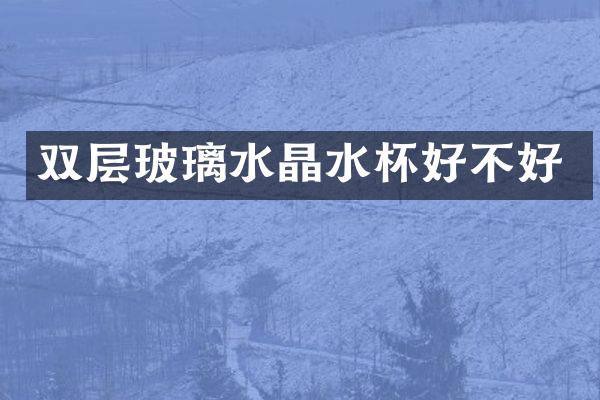 双层玻璃水晶水杯好不好