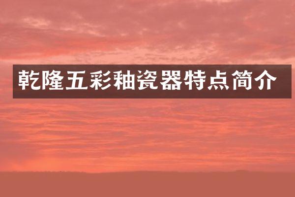 乾隆五彩釉瓷器特点简介