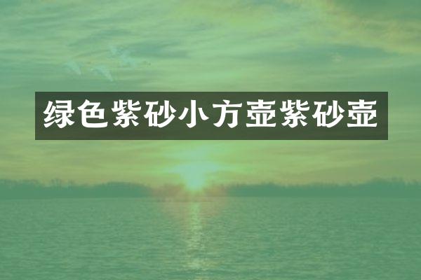 绿色紫砂小方壶紫砂壶