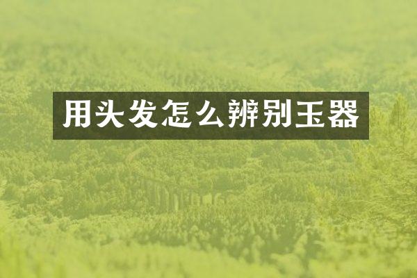 用头发怎么辨别玉器