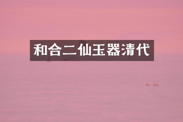 和合二仙玉器清代
