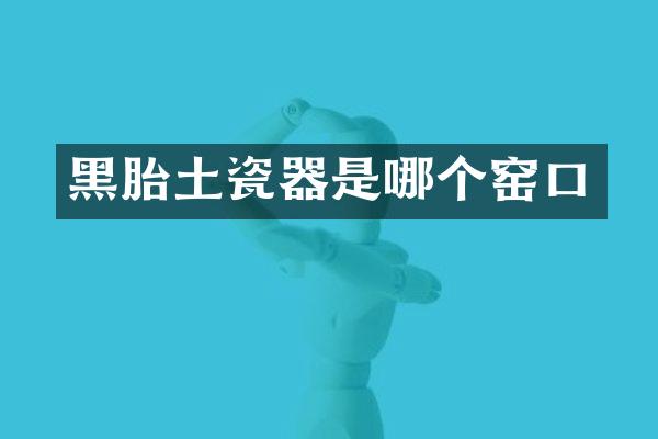 黑胎土瓷器是哪个窑口