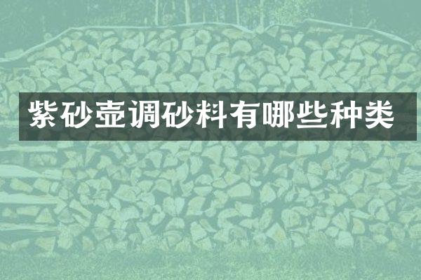 紫砂壶调砂料有哪些种类