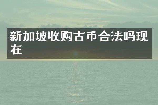 新加坡收购古币合法吗现在