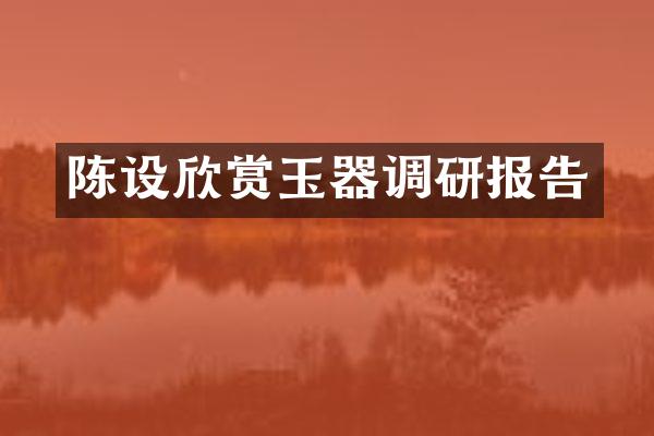 陈设欣赏玉器调研报告