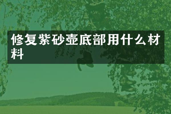 修复紫砂壶底部用什么材料