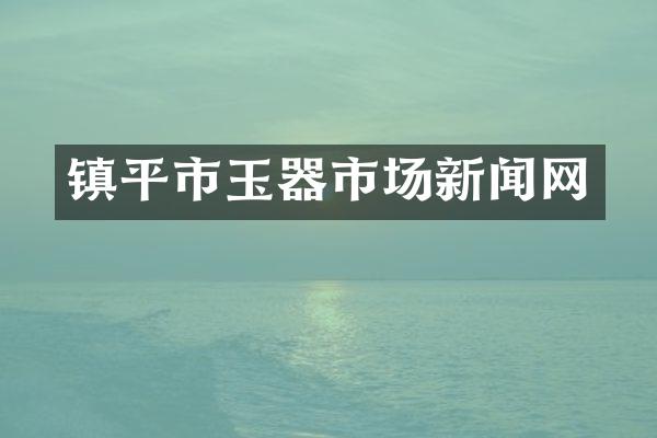 镇平市玉器市场新闻网