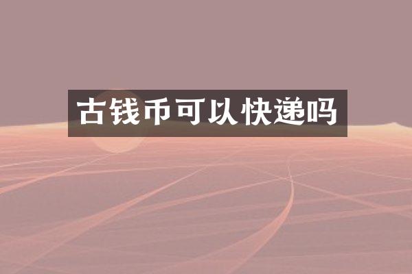 古钱币可以快递吗