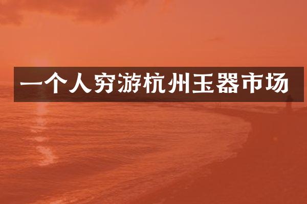 一个人穷游杭州玉器市场