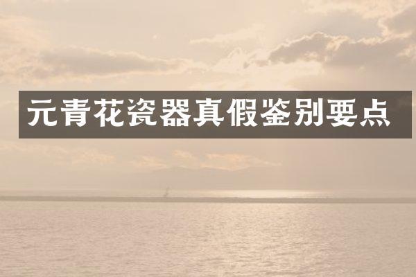 元青花瓷器真假鉴别要点