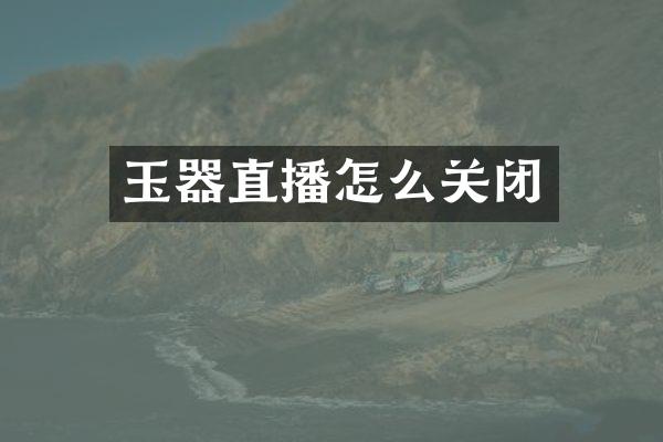 玉器直播怎么关闭
