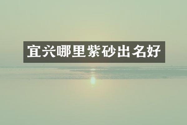 宜兴哪里紫砂出名好