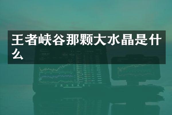 王者峡谷那颗大水晶是什么