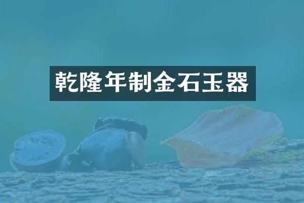 乾隆年制金石玉器