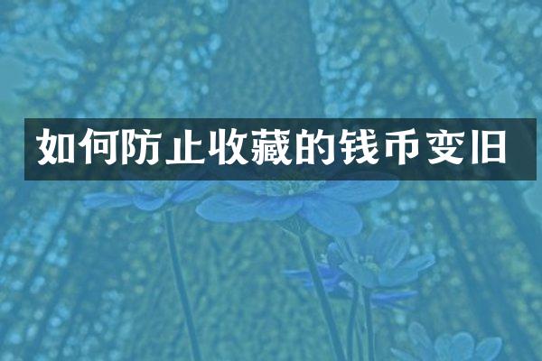 如何防止收藏的钱币变旧