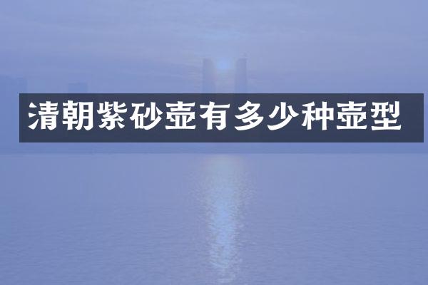 清朝紫砂壶有多少种壶型