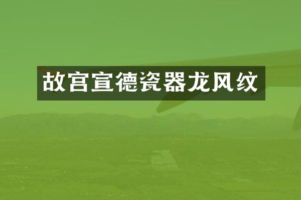 故宫宣德瓷器龙风纹