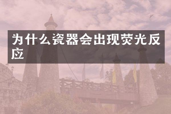 为什么瓷器会出现荧光反应