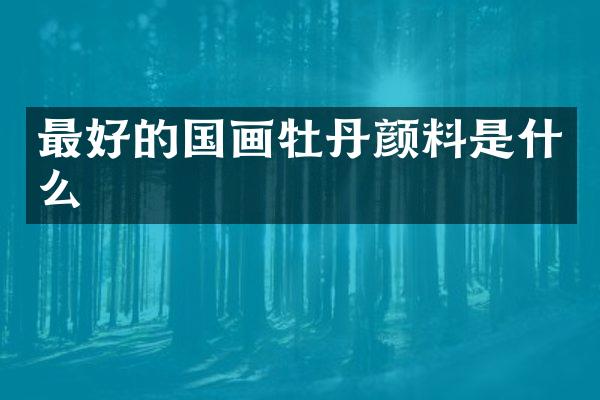 最好的国画牡丹颜料是什么