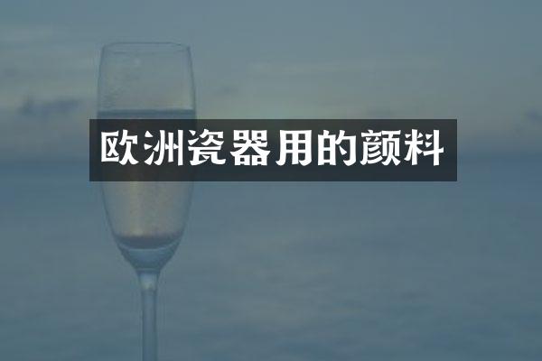 欧洲瓷器用的颜料