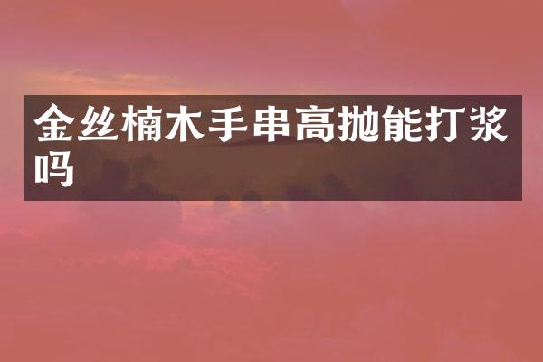 金丝楠木手串高抛能打浆吗