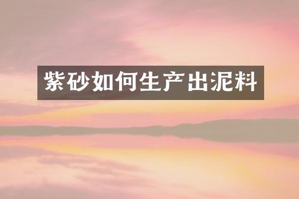 紫砂如何生产出泥料