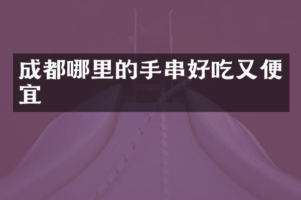 成都哪里的手串好吃又便宜