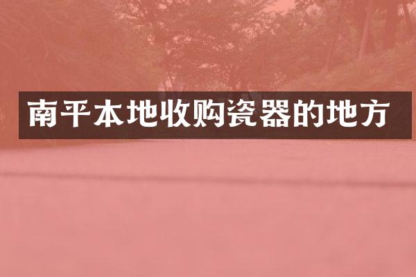 南平本地收购瓷器的地方