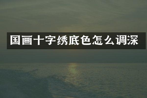 国画十字绣底色怎么调深