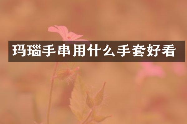 玛瑙手串用什么手套好看