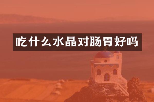 吃什么水晶对肠胃好吗