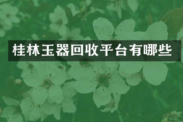 桂林玉器回收平台有哪些