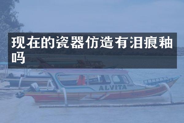 现在的瓷器仿造有泪痕釉吗