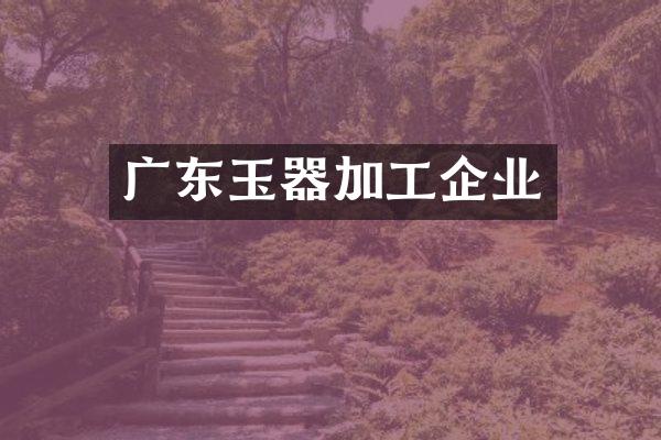 广东玉器加工企业