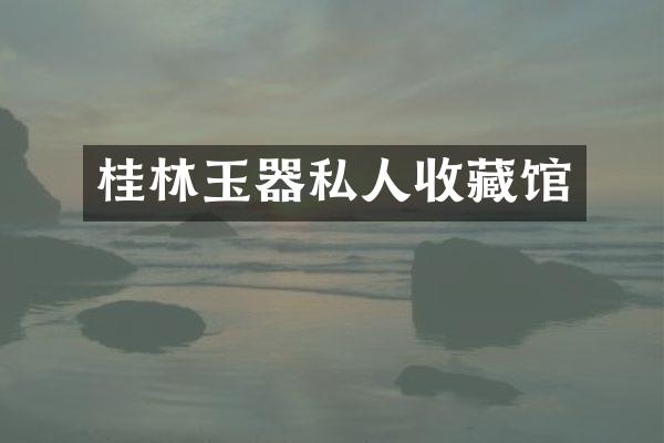 桂林玉器私人收藏馆