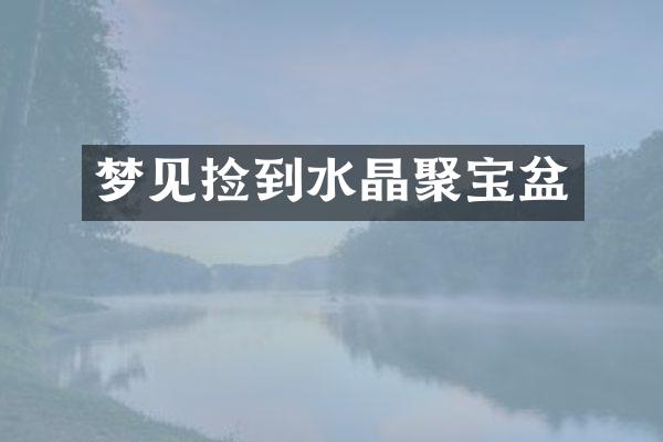 梦见捡到水晶聚宝盆