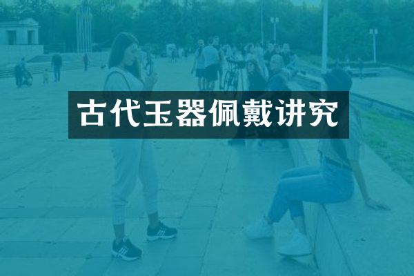 古代玉器佩戴讲究