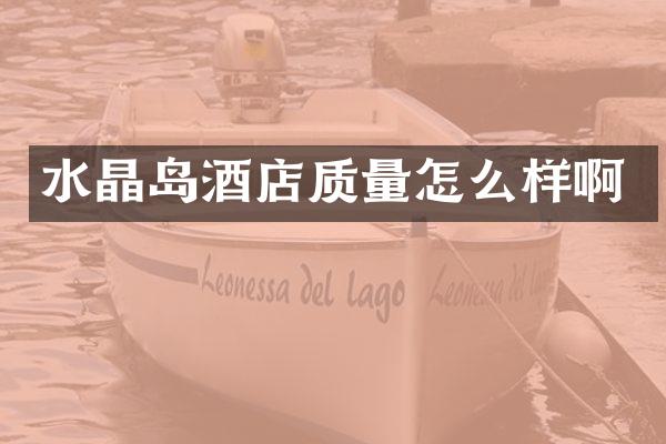 水晶岛酒店质量怎么样啊