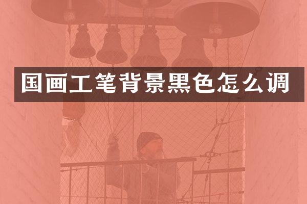 国画工笔背景黑色怎么调
