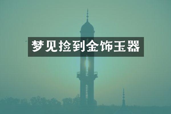 梦见捡到金饰玉器