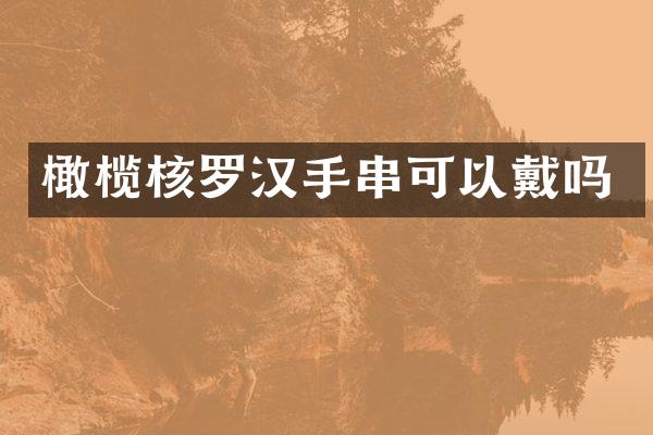 橄榄核罗汉手串可以戴吗