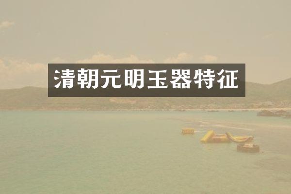 清朝元明玉器特征