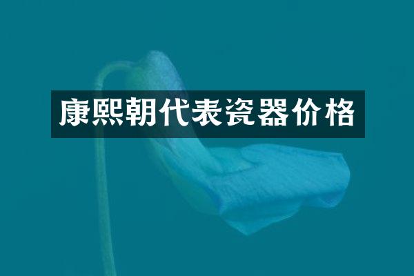 康熙朝代表瓷器价格