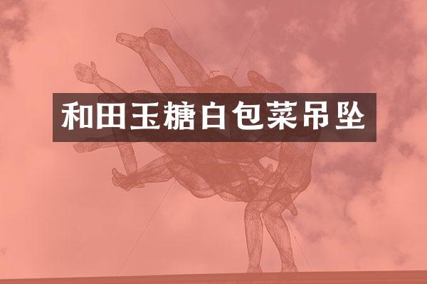 和田玉糖白包菜吊坠