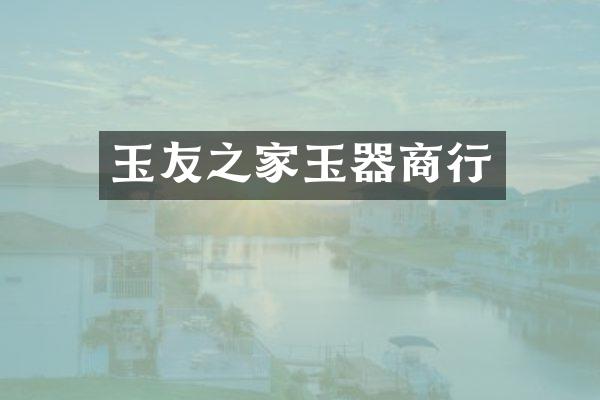 玉友之家玉器商行